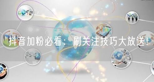 抖音加粉必看：刷关注技巧大放送！
