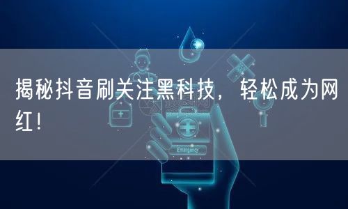 揭秘抖音刷关注黑科技，轻松成为网红！