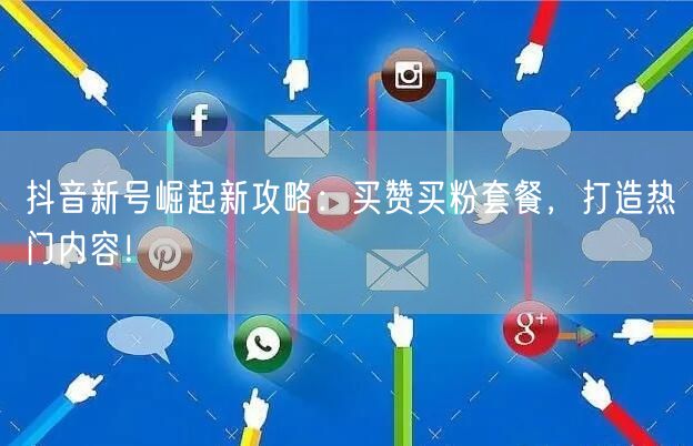 抖音新号崛起新攻略：买赞买粉套餐，打造热门内容！